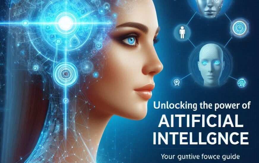 Unlocking the Power of Artificial Intelligence: Your Ultimate Guide